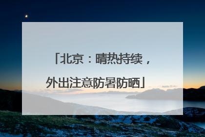 北京：晴热持续，外出注意防暑防晒