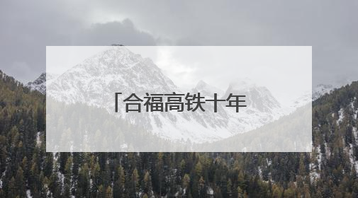 合福高铁十年路，激活闽赣皖发展新脉络