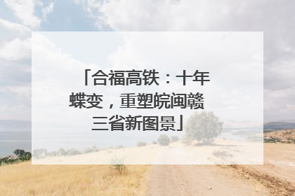 合福高铁：十年蝶变，重塑皖闽赣三省新图景