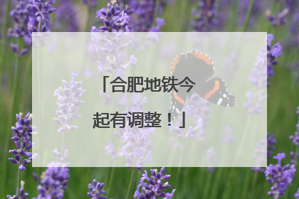 合肥地铁今起有调整！
