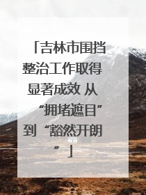 吉林市围挡整治工作取得显著成效 从“拥堵遮目”到“豁然开朗”