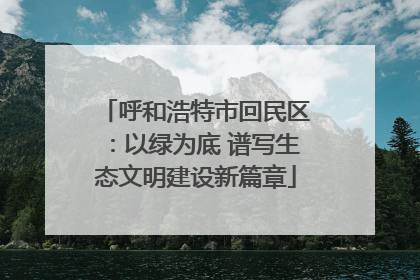 呼和浩特市回民区：以绿为底 谱写生态文明建设新篇章