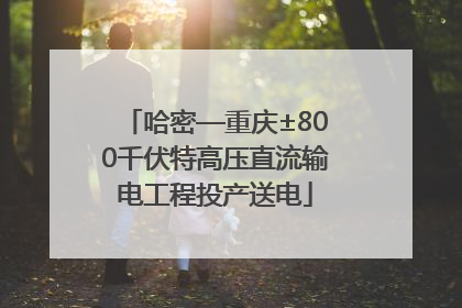 哈密—重庆±800千伏特高压直流输电工程投产送电