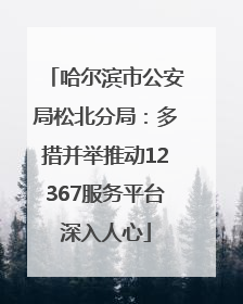 哈尔滨市公安局松北分局：多措并举推动12367服务平台深入人心