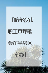 哈尔滨市职工草坪歌会在平房区举办