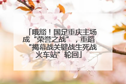 哦豁！国足重庆主场成“荣誉之战”，重蹈“揭幕战关键战生死战火车站”轮回