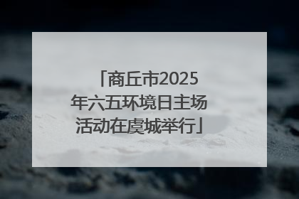 商丘市2025年六五环境日主场活动在虞城举行