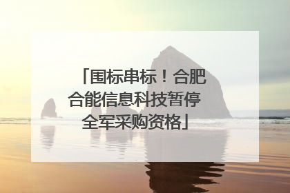 围标串标！合肥合能信息科技暂停全军采购资格
