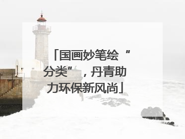 国画妙笔绘“分类”，丹青助力环保新风尚