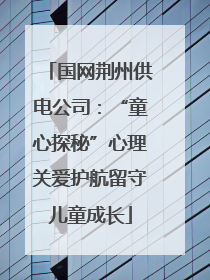 国网荆州供电公司：“童心探秘”心理关爱护航留守儿童成长