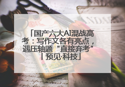 国产六大AI混战高考：写作文各有亮点，遇压轴题“直接弃考”丨预见·科技