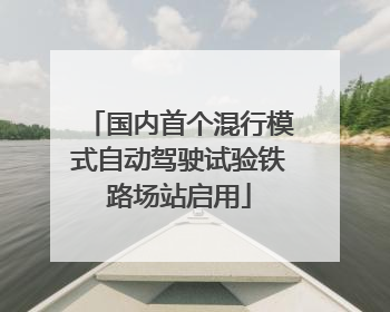 国内首个混行模式自动驾驶试验铁路场站启用