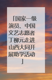 国家一级演员、中国文艺志愿者丁柳元走进山西大同开展助学活动