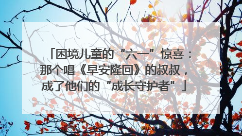困境儿童的“六一”惊喜：那个唱《早安隆回》的叔叔，成了他们的“成长守护者”