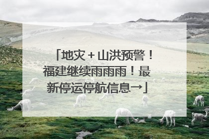 地灾＋山洪预警！福建继续雨雨雨！最新停运停航信息→