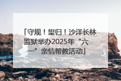 守规！望归！沙洋长林监狱举办2025年“六一”亲情帮教活动