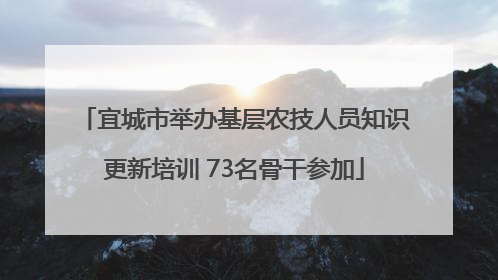 宜城市举办基层农技人员知识更新培训 73名骨干参加