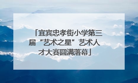 宜宾忠孝街小学第三届“艺术之星”艺术人才大赛圆满落幕