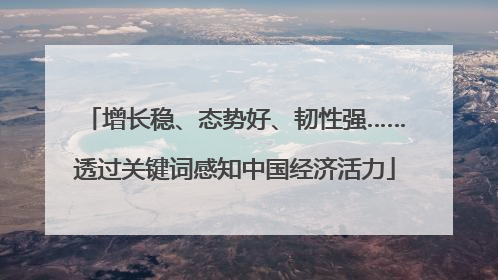 增长稳、态势好、韧性强……透过关键词感知中国经济活力