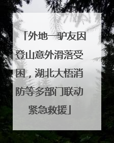 外地一驴友因登山意外滑落受困，湖北大悟消防等多部门联动紧急救援
