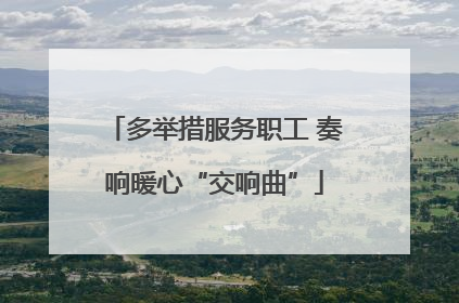多举措服务职工 奏响暖心“交响曲”