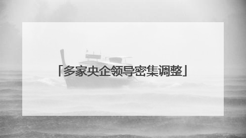 多家央企领导密集调整