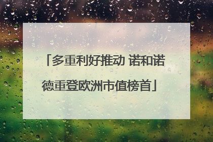 多重利好推动 诺和诺德重登欧洲市值榜首