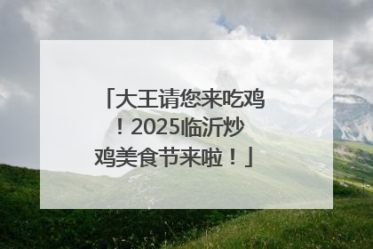 大王请您来吃鸡！2025临沂炒鸡美食节来啦！