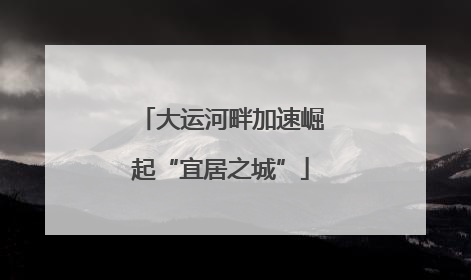 大运河畔加速崛起“宜居之城”