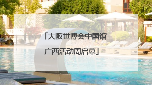 大阪世博会中国馆广西活动周启幕