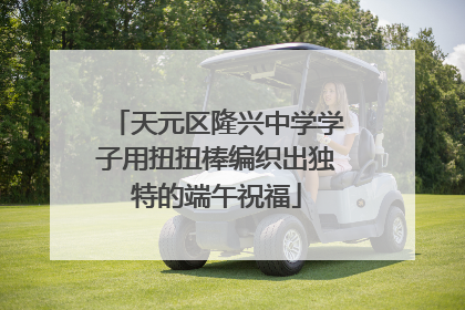 天元区隆兴中学学子用扭扭棒编织出独特的端午祝福