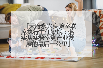 天府永兴实验室联席执行主任梁斌：落实从实验室到产业发展的最后一公里