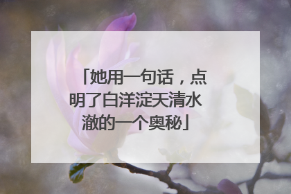 她用一句话，点明了白洋淀天清水澈的一个奥秘