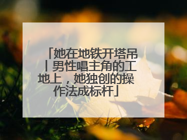 她在地铁开塔吊丨男性唱主角的工地上，她独创的操作法成标杆
