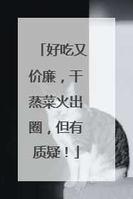 好吃又价廉，干蒸菜火出圈，但有质疑！