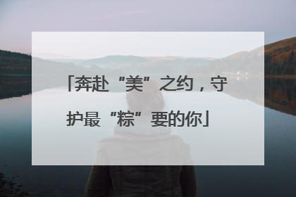 奔赴“美”之约，守护最“粽”要的你