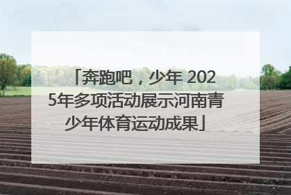 奔跑吧，少年 2025年多项活动展示河南青少年体育运动成果