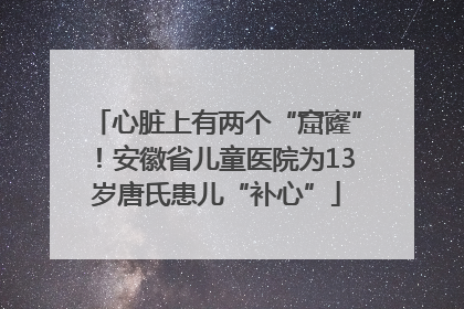 心脏上有两个“窟窿”！安徽省儿童医院为13岁唐氏患儿“补心”