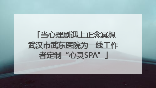 当心理剧遇上正念冥想 武汉市武东医院为一线工作者定制“心灵SPA”