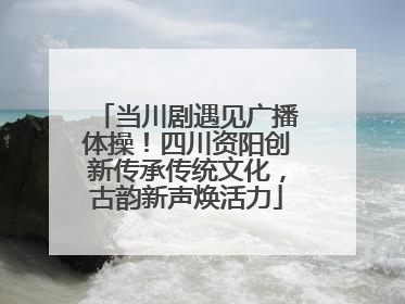 当川剧遇见广播体操！四川资阳创新传承传统文化，古韵新声焕活力