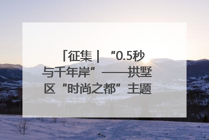 征集｜“0.5秒与千年岸”——拱墅区“时尚之都”主题全国摄影展