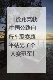 徐兆亮获中国公路自行车联赛康平站男子个人赛冠军