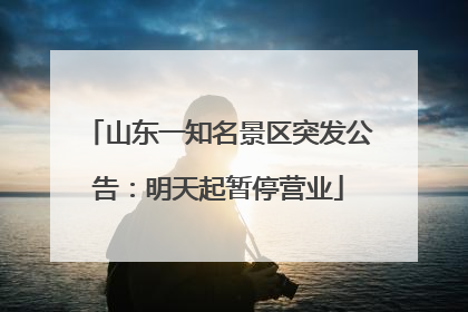 山东一知名景区突发公告：明天起暂停营业