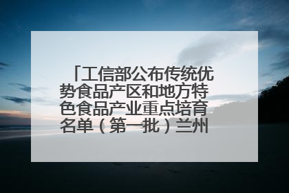 工信部公布传统优势食品产区和地方特色食品产业重点培育名单（第一批）兰州牛肉拉面位列其中