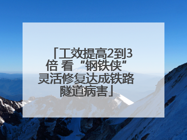 工效提高2到3倍 看“钢铁侠”灵活修复达成铁路隧道病害