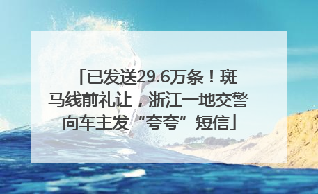 已发送29.6万条！斑马线前礼让，浙江一地交警向车主发“夸夸”短信