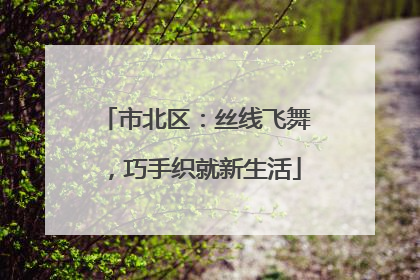 市北区：丝线飞舞，巧手织就新生活