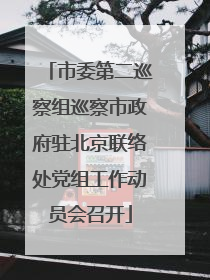 市委第二巡察组巡察市政府驻北京联络处党组工作动员会召开