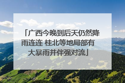 广西今晚到后天仍然降雨连连 桂北等地局部有大暴雨并伴强对流