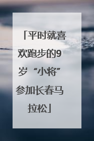 平时就喜欢跑步的9岁“小将”参加长春马拉松
